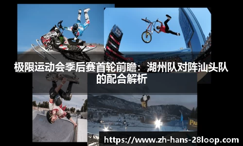 极限运动会季后赛首轮前瞻：湖州队对阵汕头队的配合解析