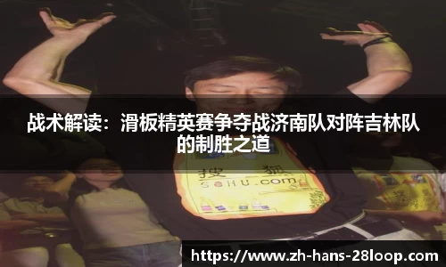 战术解读：滑板精英赛争夺战济南队对阵吉林队的制胜之道