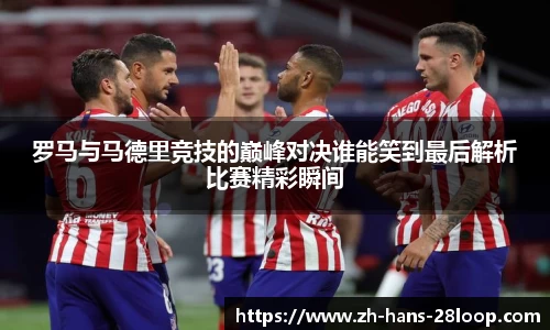 罗马与马德里竞技的巅峰对决谁能笑到最后解析比赛精彩瞬间